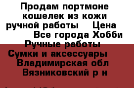 Продам портмоне-кошелек из кожи,ручной работы. › Цена ­ 4 500 - Все города Хобби. Ручные работы » Сумки и аксессуары   . Владимирская обл.,Вязниковский р-н